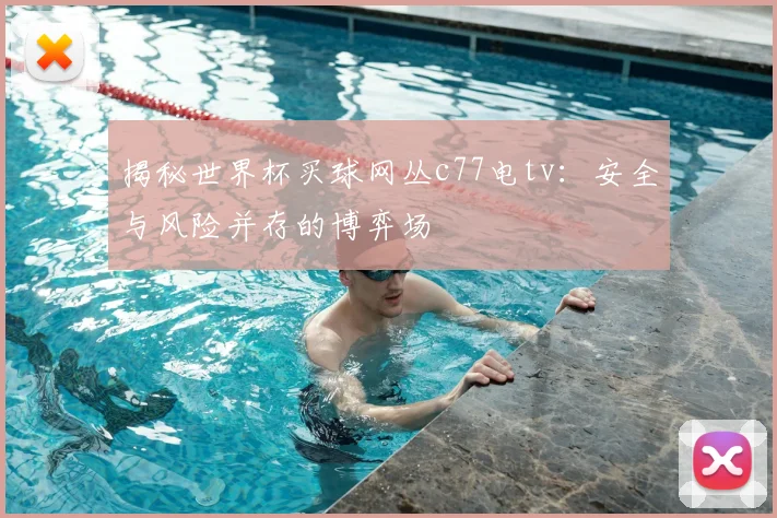 揭秘世界杯买球网丛c77电tv:安全与风险并存的博弈场