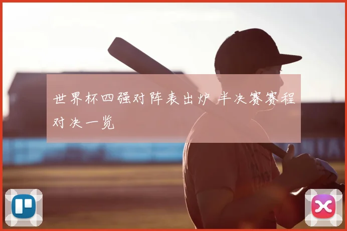 世界杯四强对阵表出炉 半决赛赛程对决一览