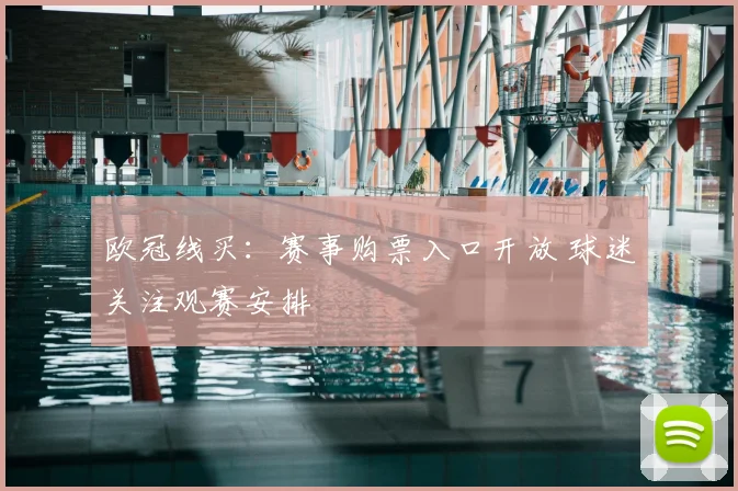 欧冠线买：赛事购票入口开放 球迷关注观赛安排