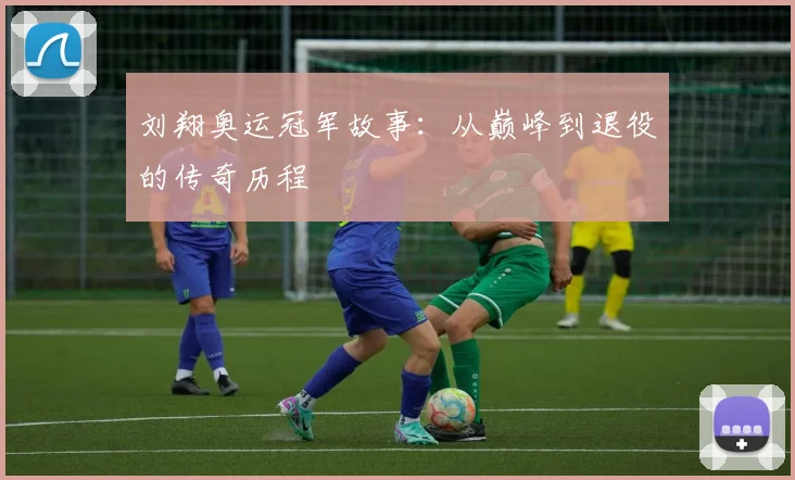 刘翔奥运冠军故事：从巅峰到退役的传奇历程