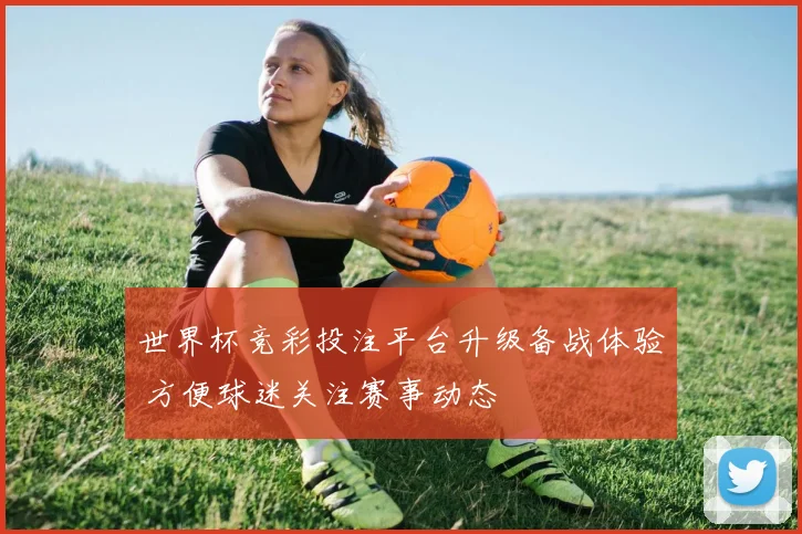 世界杯竞彩投注平台升级备战体验 方便球迷关注赛事动态