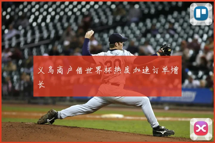 义乌商户借世界杯热度加速订单增长