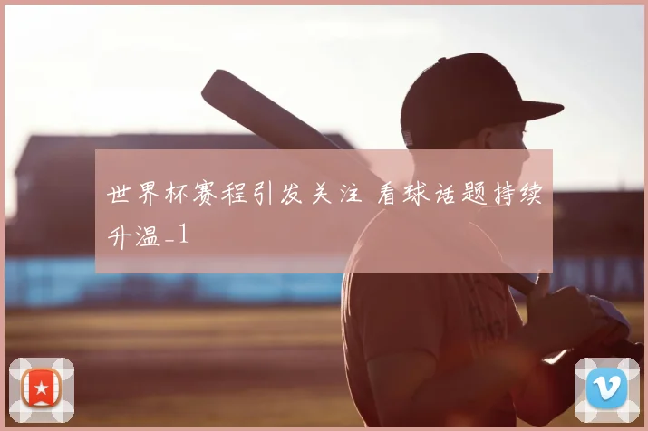 世界杯赛程引发关注 看球话题持续升温_1