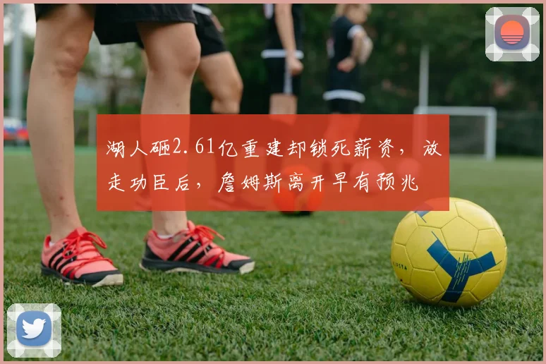 湖人砸2.61亿重建却锁死薪资,放走功臣后,詹姆斯离开早有预兆