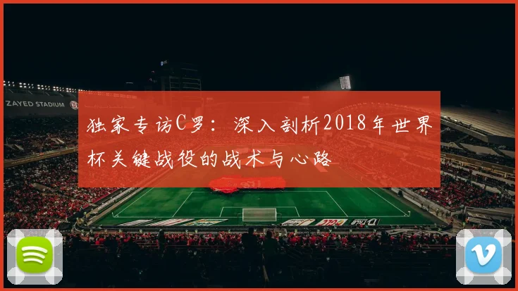 独家专访C罗：深入剖析2018年世界杯关键战役的战术与心路