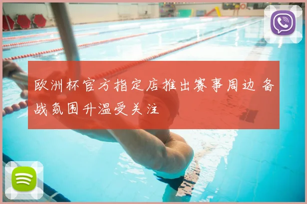 欧洲杯官方指定店推出赛事周边 备战氛围升温受关注