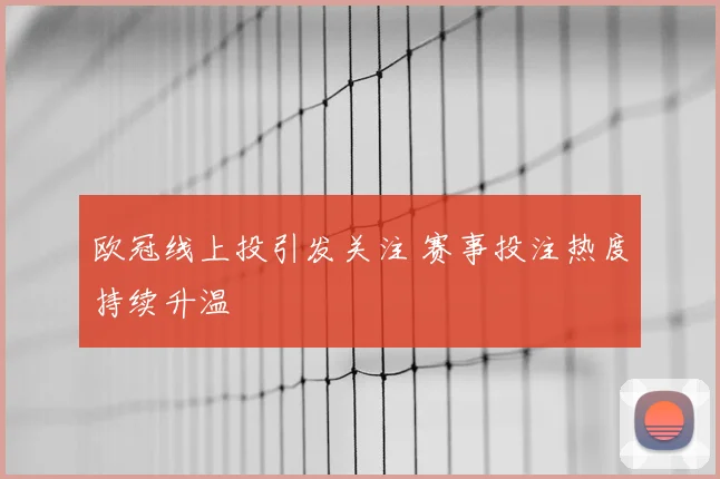 欧冠线上投引发关注 赛事投注热度持续升温