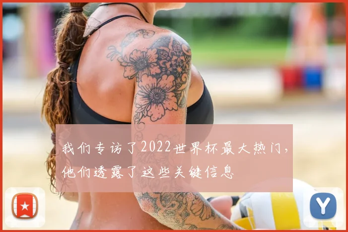 我们专访了2022世界杯最大热门，他们透露了这些关键信息