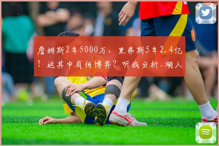 詹姆斯2年5000万，里弗斯5年2.4亿！这其中有何博弈？听我分析_湖人_的合同_1