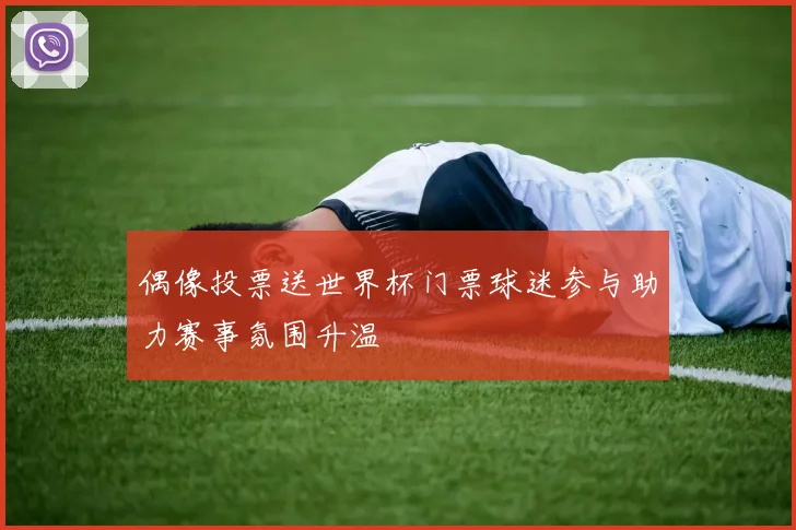 偶像投票送世界杯门票球迷参与助力赛事氛围升温